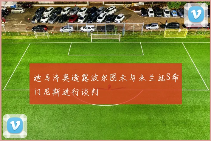 迪马济奥透露波尔图未与米兰就S希门尼斯进行谈判
