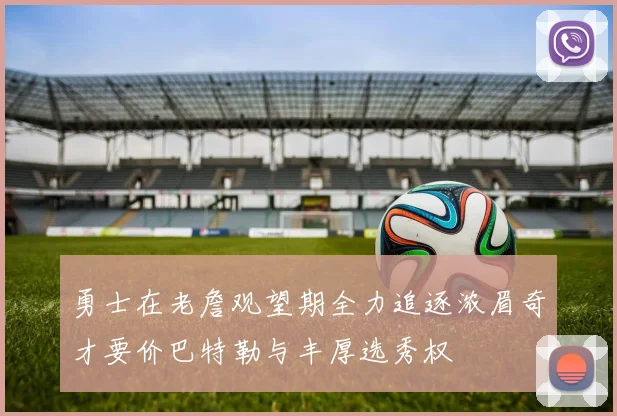 勇士在老詹观望期全力追逐浓眉奇才要价巴特勒与丰厚选秀权