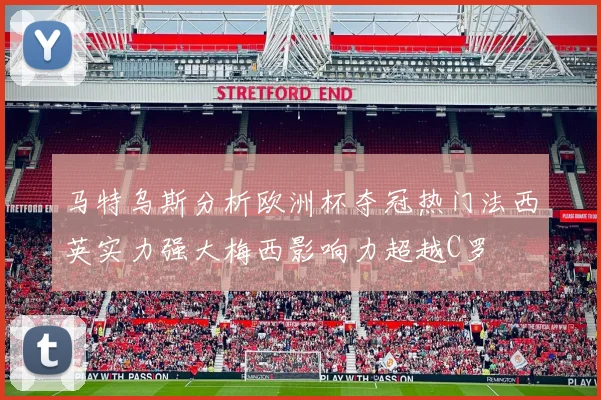 马特乌斯分析欧洲杯夺冠热门法西英实力强大梅西影响力超越C罗