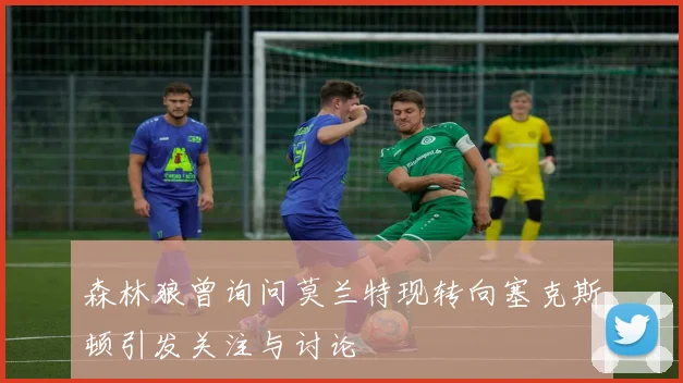 森林狼曾询问莫兰特现转向塞克斯顿引发关注与讨论