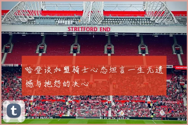 哈登谈加盟骑士心态坦言一生无遗憾与抱怨的决心