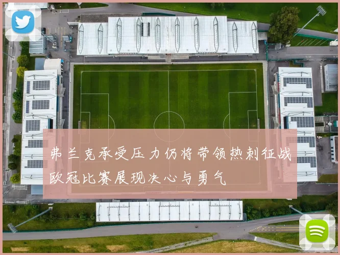 弗兰克承受压力仍将带领热刺征战欧冠比赛展现决心与勇气