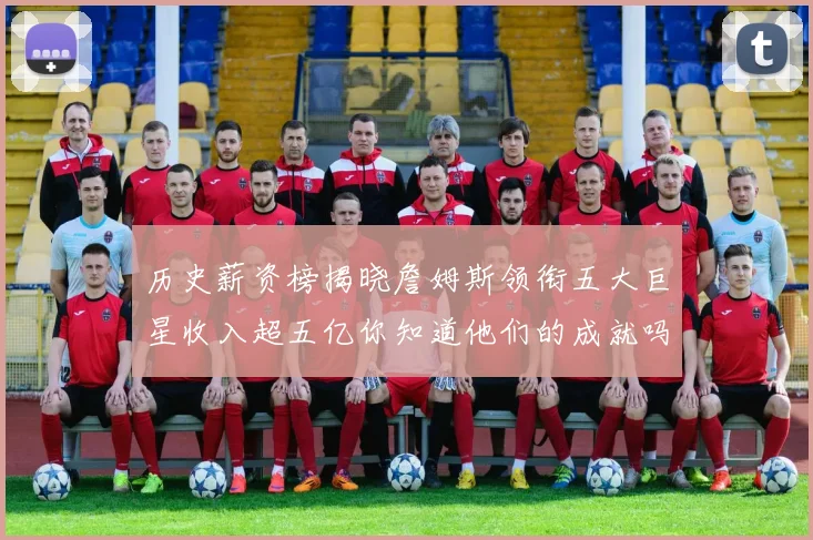 历史薪资榜揭晓詹姆斯领衔五大巨星收入超五亿你知道他们的成就吗