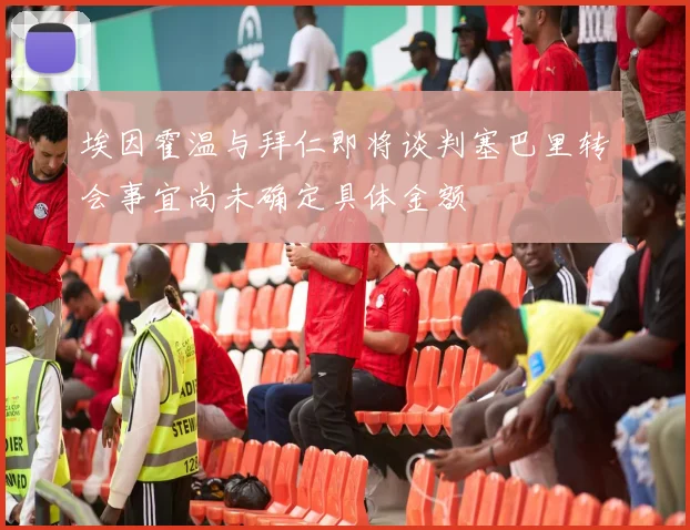 埃因霍温与拜仁即将谈判塞巴里转会事宜尚未确定具体金额