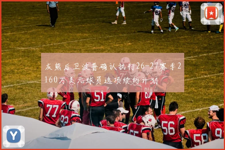 灰熊后卫波普确认执行26-27赛季2160万美元球员选项续约计划