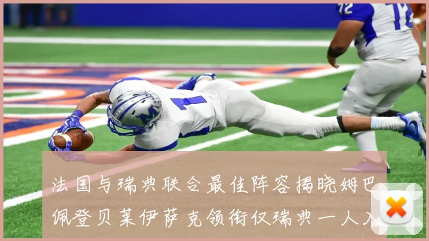 法国与瑞典联合最佳阵容揭晓姆巴佩登贝莱伊萨克领衔仅瑞典一人入选