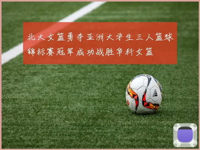 北大女篮勇夺亚洲大学生三人篮球锦标赛冠军成功战胜华科女篮