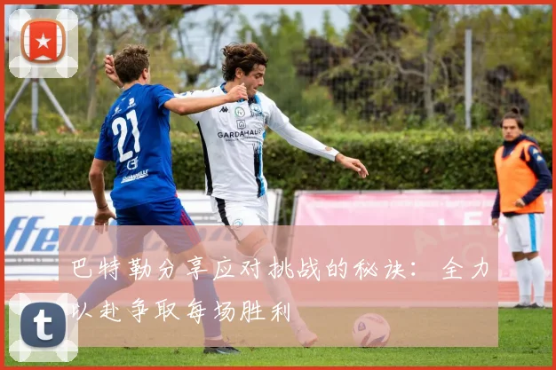 巴特勒分享应对挑战的秘诀：全力以赴争取每场胜利