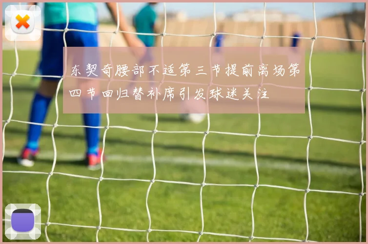 东契奇腰部不适第三节提前离场第四节回归替补席引发球迷关注