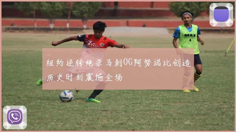 纽约逆转绝杀马刺OG阿努诺比创造历史时刻震撼全场
