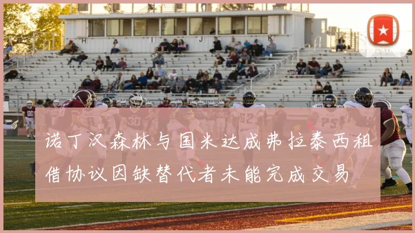 诺丁汉森林与国米达成弗拉泰西租借协议因缺替代者未能完成交易