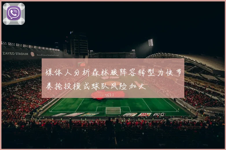 媒体人分析森林狼阵容转型为快节奏抢投模式球队风险加大